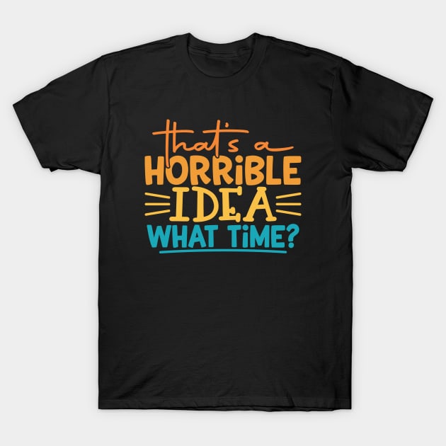 That's a Horrible Idea, What Time? T-Shirt by kangaroo Studio